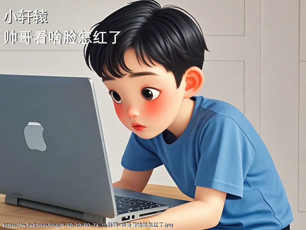 小轩辕帅哥看啥脸怎红了搞笑图片