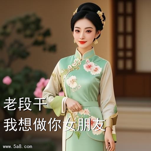 我想做你女朋友老段干搞笑图片