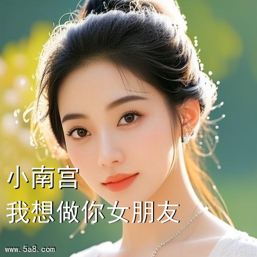 我想做你女朋友小南宫搞笑图片