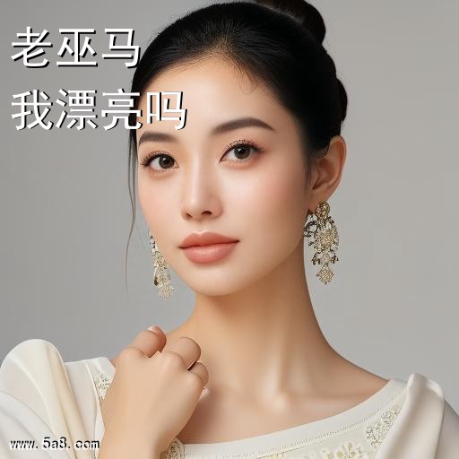 我漂亮吗老巫马搞笑图片