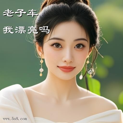我漂亮吗老子车搞笑图片