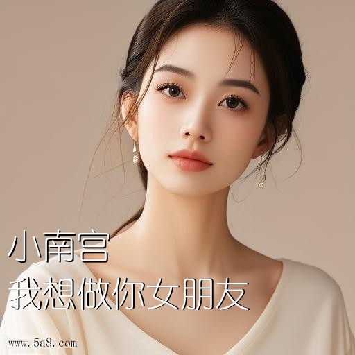 我想做你女朋友小南宫搞笑图片