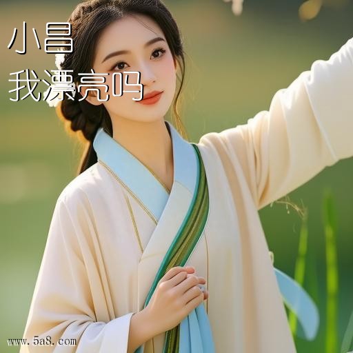 我漂亮吗小昌搞笑图片