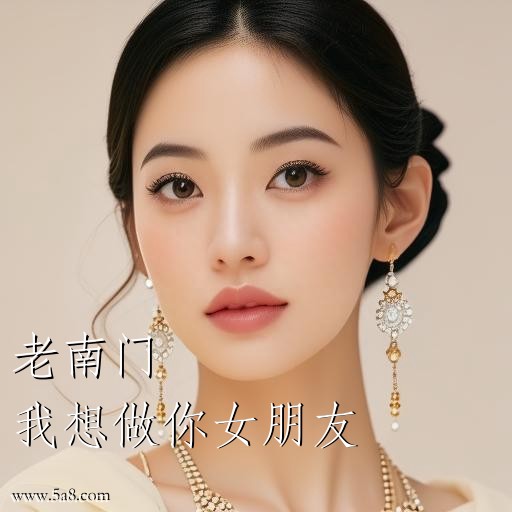 我想做你女朋友老南门搞笑图片