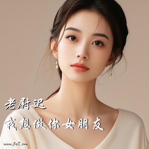 我想做你女朋友老尉迟搞笑图片