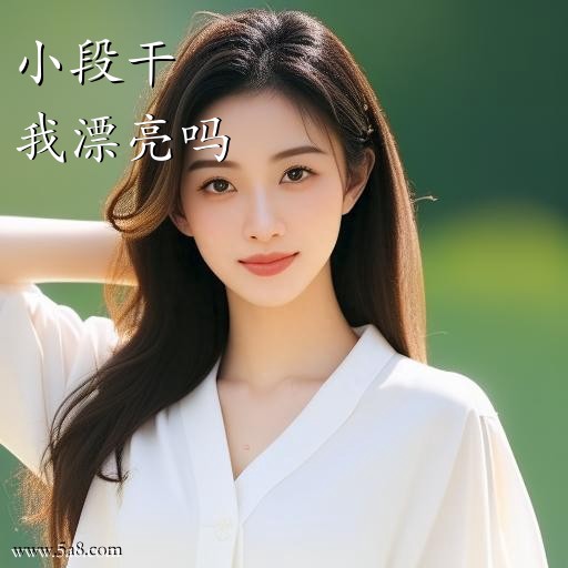 我漂亮吗小段干搞笑图片