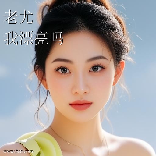我漂亮吗老尤搞笑图片