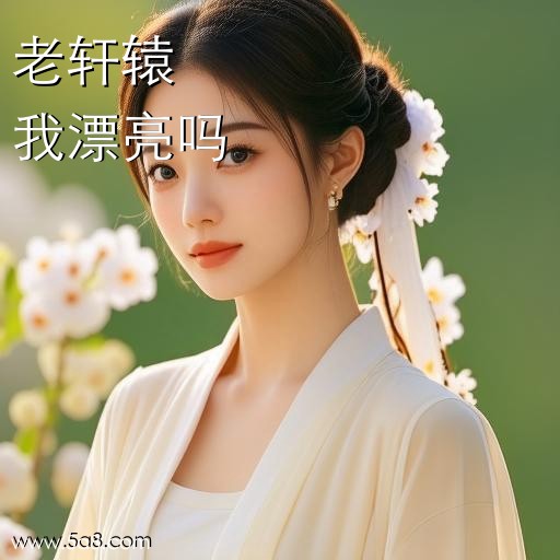 我漂亮吗老轩辕搞笑图片