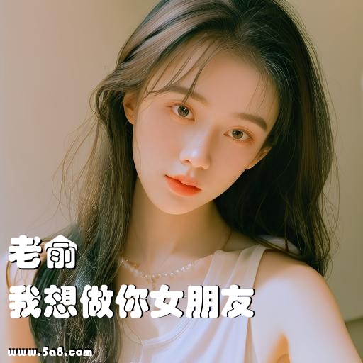 我想做你女朋友老俞搞笑图片