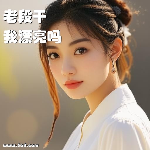 我漂亮吗老段干搞笑图片