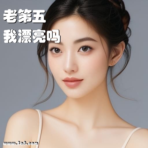 我漂亮吗老第五搞笑图片