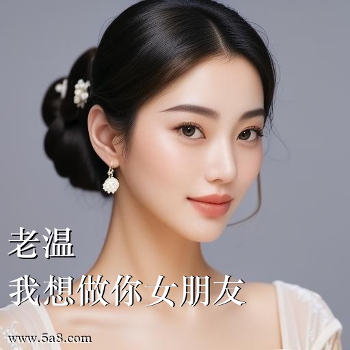 我想做你女朋友老温搞笑图片