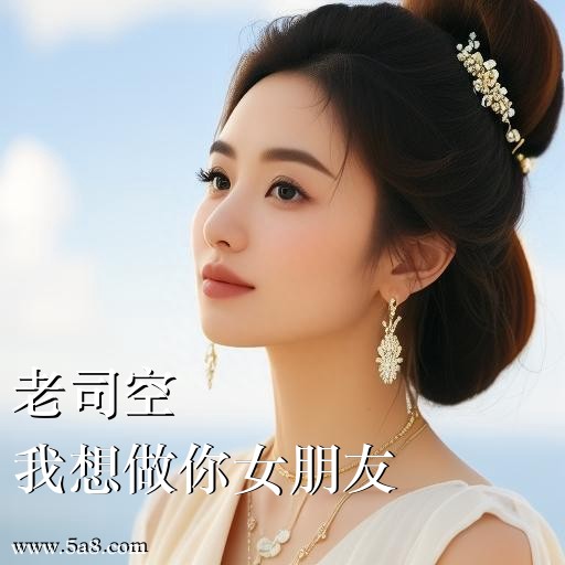 我想做你女朋友老司空搞笑图片