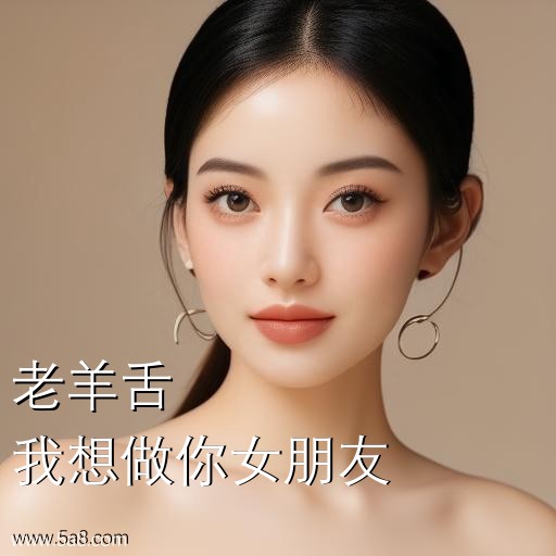 我想做你女朋友老羊舌搞笑图片
