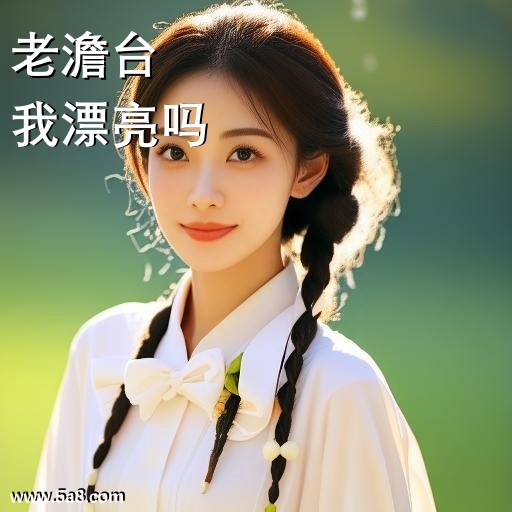 我漂亮吗老澹台搞笑图片