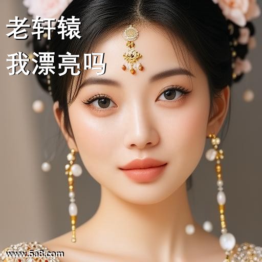 我漂亮吗老轩辕搞笑图片