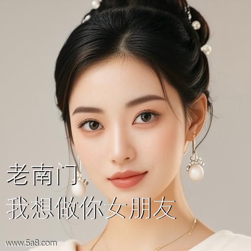 我想做你女朋友老南门搞笑图片