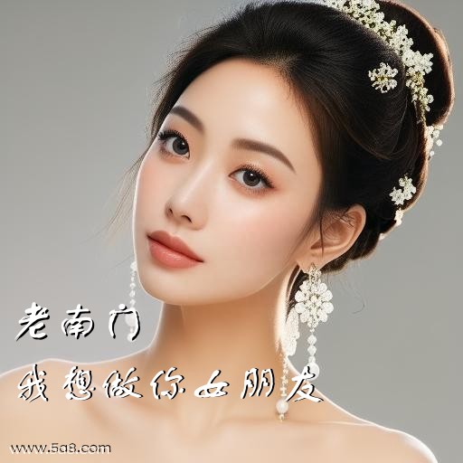 我想做你女朋友老南门搞笑图片