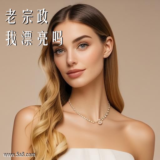 我漂亮吗老宗政搞笑图片