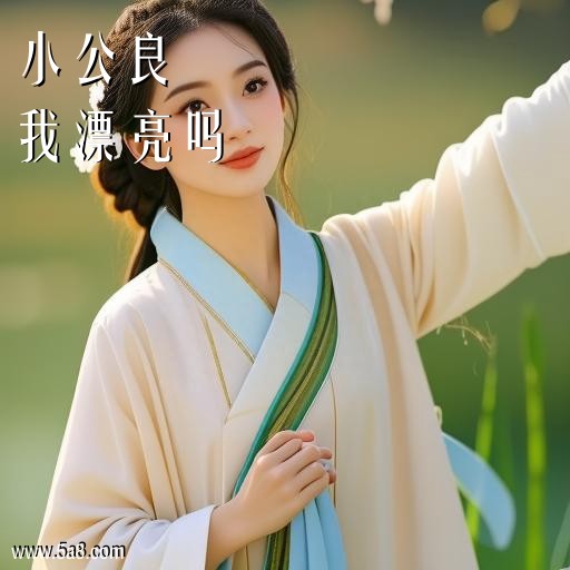 我漂亮吗小公良搞笑图片