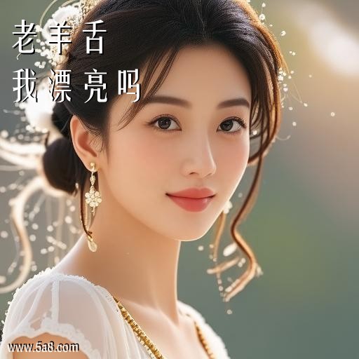 我漂亮吗老羊舌搞笑图片
