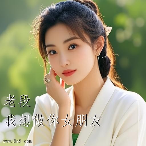 我想做你女朋友老段搞笑图片